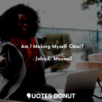  Am I Making Myself Clear?... - John C. Maxwell - Quotes Donut