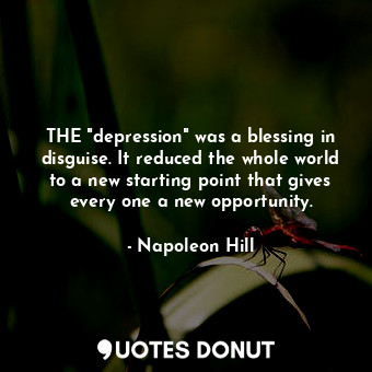  THE "depression" was a blessing in disguise. It reduced the whole world to a new... - Napoleon Hill - Quotes Donut