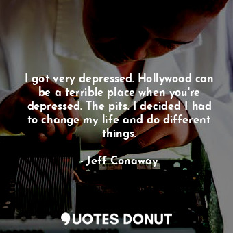  I got very depressed. Hollywood can be a terrible place when you&#39;re depresse... - Jeff Conaway - Quotes Donut