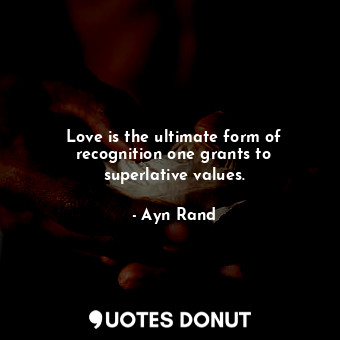  Love is the ultimate form of recognition one grants to superlative values.... - Ayn Rand - Quotes Donut