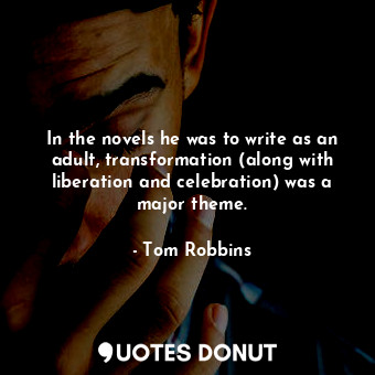  In the novels he was to write as an adult, transformation (along with liberation... - Tom Robbins - Quotes Donut