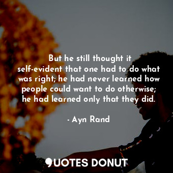  ‎But he still thought it self-evident that one had to do what was right; he had ... - Ayn Rand - Quotes Donut