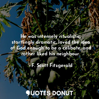  He was intensely ritualistic, startlingly dramatic, loved the idea of God enough... - F. Scott Fitzgerald - Quotes Donut