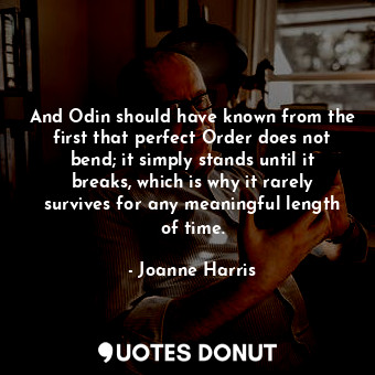  And Odin should have known from the first that perfect Order does not bend; it s... - Joanne Harris - Quotes Donut