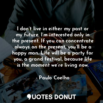  I don’t live in either my past or my future. I’m interested only in the present.... - Paulo Coelho - Quotes Donut