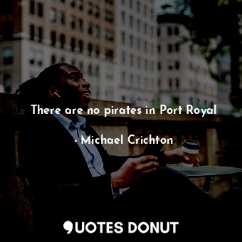  There are no pirates in Port Royal... - Michael Crichton - Quotes Donut