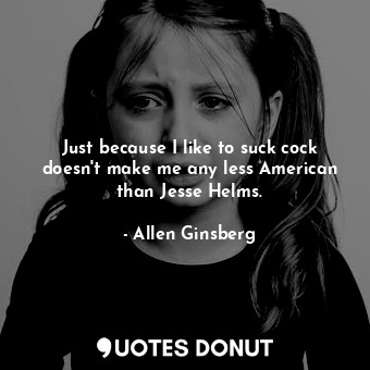  Just because I like to suck cock doesn't make me any less American than Jesse He... - Allen Ginsberg - Quotes Donut