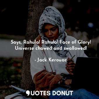  Says, Rahula! Rahula! Face of Glory! Universe chawed and swallowed!... - Jack Kerouac - Quotes Donut