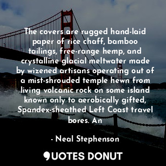 The covers are rugged hand-laid paper of rice chaff, bamboo tailings, free-range hemp, and crystalline glacial meltwater made by wizened artisans operating out of a mist-shrouded temple hewn from living volcanic rock on some island known only to aerobically gifted, Spandex-sheathed Left Coast travel bores. An