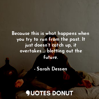  Because this is what happens when you try to run from the past. It just doesn’t ... - Sarah Dessen - Quotes Donut