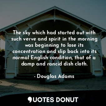 The sky which had started out with such verve and spirit in the morning was beginning to lose its concentration and slip back into its normal English condition, that of a damp and rancid dish cloth.