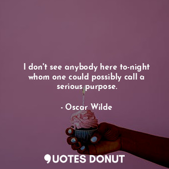  I don't see anybody here to-night whom one could possibly call a serious purpose... - Oscar Wilde - Quotes Donut