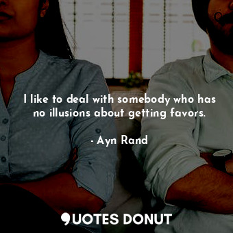 I like to deal with somebody who has no illusions about getting favors.... - Ayn Rand - Quotes Donut