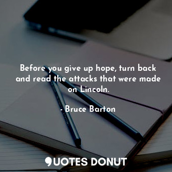  Before you give up hope, turn back and read the attacks that were made on Lincol... - Bruce Barton - Quotes Donut