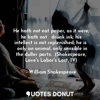  He hath not eat paper, as it were; he hath not   drunk ink; his intellect is not... - William Shakespeare - Quotes Donut