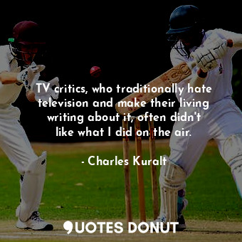  TV critics, who traditionally hate television and make their living writing abou... - Charles Kuralt - Quotes Donut