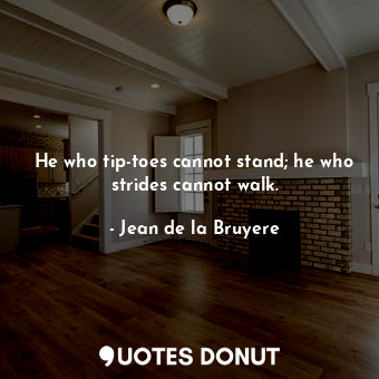  He who tip-toes cannot stand; he who strides cannot walk.... - Jean de la Bruyere - Quotes Donut