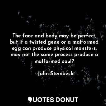 The face and body may be perfect, but if a twisted gene or a malformed egg can produce physical monsters, may not the same process produce a malformed soul?