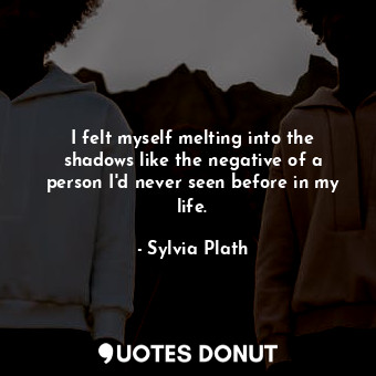  I felt myself melting into the shadows like the negative of a person I'd never s... - Sylvia Plath - Quotes Donut