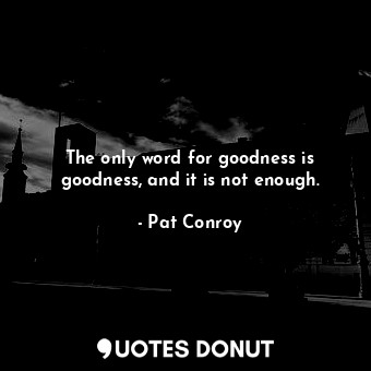  The only word for goodness is goodness, and it is not enough.... - Pat Conroy - Quotes Donut