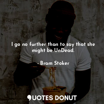  I go no further than to say that she might be UnDead.... - Bram Stoker - Quotes Donut