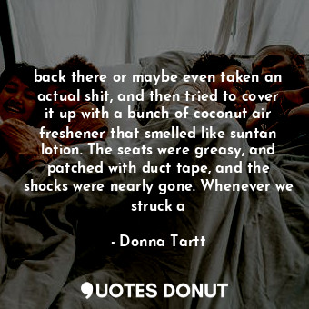  back there or maybe even taken an actual shit, and then tried to cover it up wit... - Donna Tartt - Quotes Donut