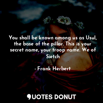  You shall be known among us as Usul, the base of the pillar. This is your secret... - Frank Herbert - Quotes Donut