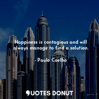  Happiness is contagious and will always manage to find a solution.... - Paulo Coelho - Quotes Donut