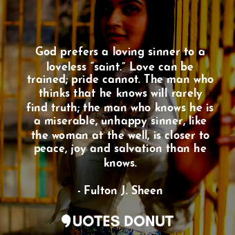  God prefers a loving sinner to a loveless “saint.” Love can be trained; pride ca... - Fulton J. Sheen - Quotes Donut