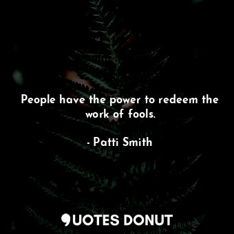  People have the power to redeem the work of fools.... - Patti Smith - Quotes Donut