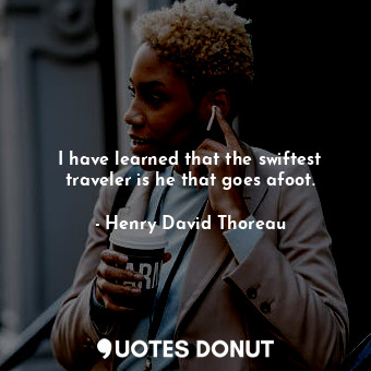  I have learned that the swiftest traveler is he that goes afoot.... - Henry David Thoreau - Quotes Donut