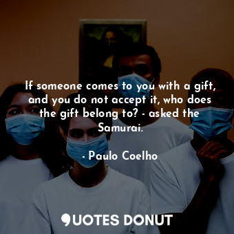  If someone comes to you with a gift, and you do not accept it, who does the gift... - Paulo Coelho - Quotes Donut