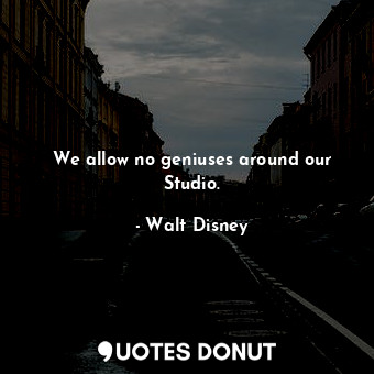  We allow no geniuses around our Studio.... - Walt Disney - Quotes Donut