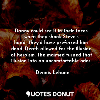  Danny could see it in their faces when they shook Steve’s hand—they’d have prefe... - Dennis Lehane - Quotes Donut