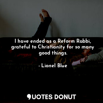  I have ended as a Reform Rabbi, grateful to Christianity for so many good things... - Lionel Blue - Quotes Donut