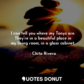  I can tell you where my Tonys are. They&#39;re in a beautiful place in my living... - Chita Rivera - Quotes Donut