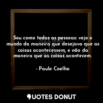  Sou como todas as pessoas: vejo o mundo da maneira que desejava que as coisas ac... - Paulo Coelho - Quotes Donut