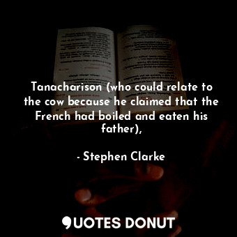 Tanacharison (who could relate to the cow because he claimed that the French had boiled and eaten his father),