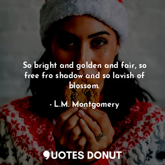 So bright and golden and fair, so free fro shadow and so lavish of blossom.... - L.M. Montgomery - Quotes Donut
