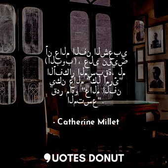  أن عالم الفن الشعبي (البوب)، على نقيض الأفكار المسبقة، لم يكن عالم "كل امرئ" قدر... - Catherine Millet - Quotes Donut