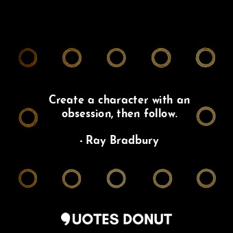  Create a character with an obsession, then follow.... - Ray Bradbury - Quotes Donut