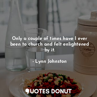  Only a couple of times have I ever been to church and felt enlightened by it.... - Lynn Johnston - Quotes Donut