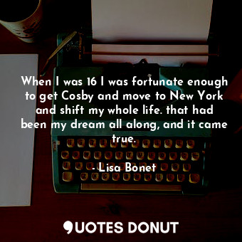  When I was 16 I was fortunate enough to get Cosby and move to New York and shift... - Lisa Bonet - Quotes Donut