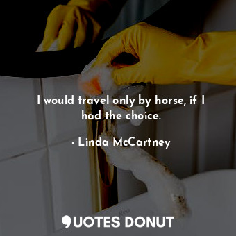  I would travel only by horse, if I had the choice.... - Linda McCartney - Quotes Donut