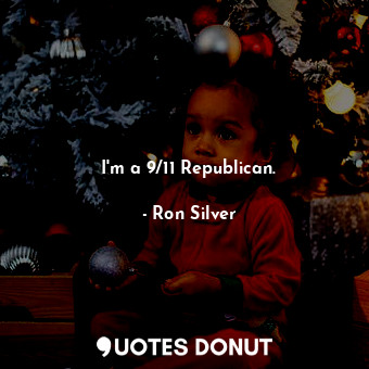  I&#39;m a 9/11 Republican.... - Ron Silver - Quotes Donut