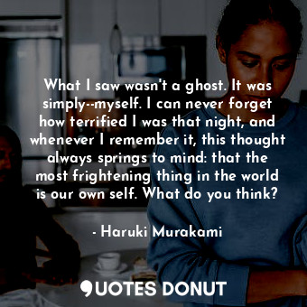  What I saw wasn't a ghost. It was simply--myself. I can never forget how terrifi... - Haruki Murakami - Quotes Donut