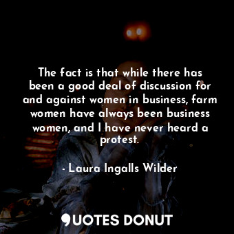  The fact is that while there has been a good deal of discussion for and against ... - Laura Ingalls Wilder - Quotes Donut