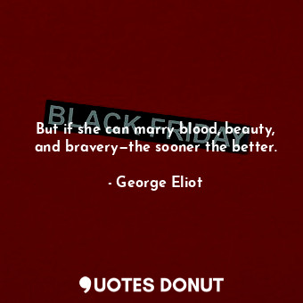  But if she can marry blood, beauty, and bravery—the sooner the better.... - George Eliot - Quotes Donut