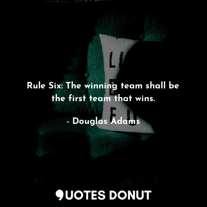 Rule Six: The winning team shall be the first team that wins.