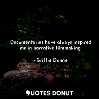  Documentaries have always inspired me in narrative filmmaking.... - Griffin Dunne - Quotes Donut